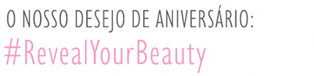 Skin 8º Aniversário - O nosso desejo de aniversário: #RevealYourBeauty Skin 8º Aniversário - O nosso desejo de aniversário: #RevealYourBeauty
